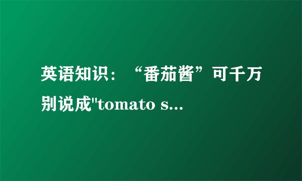 英语知识：“番茄酱”可千万别说成