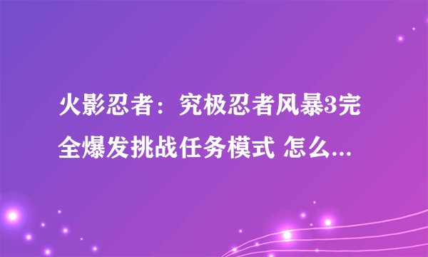 火影忍者：究极忍者风暴3完全爆发挑战任务模式 怎么打败支援者