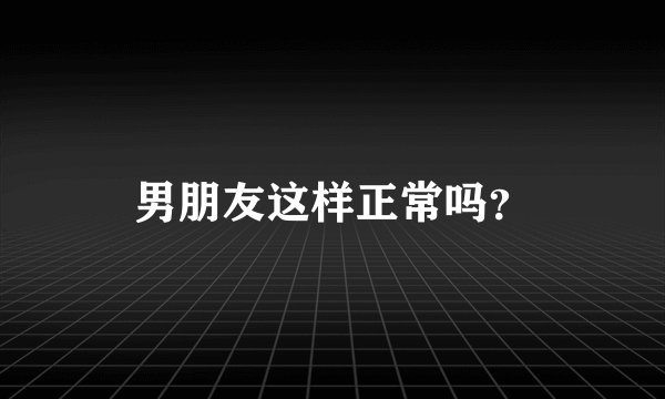 男朋友这样正常吗？