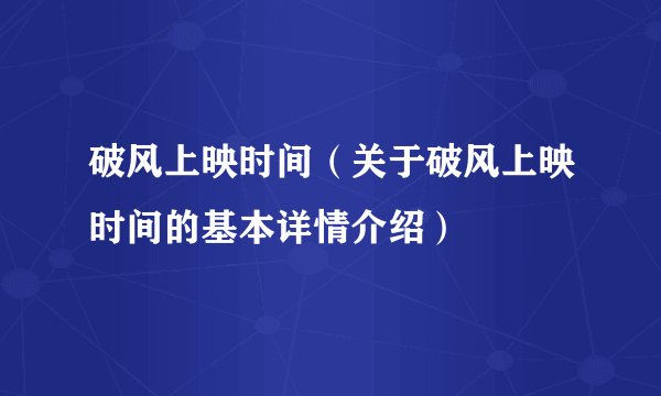 破风上映时间（关于破风上映时间的基本详情介绍）