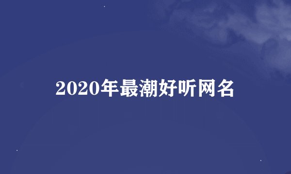 2020年最潮好听网名