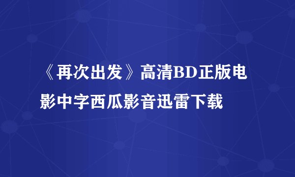 《再次出发》高清BD正版电影中字西瓜影音迅雷下载