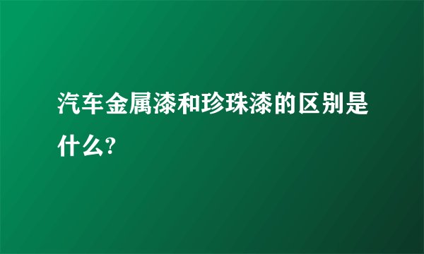 汽车金属漆和珍珠漆的区别是什么?
