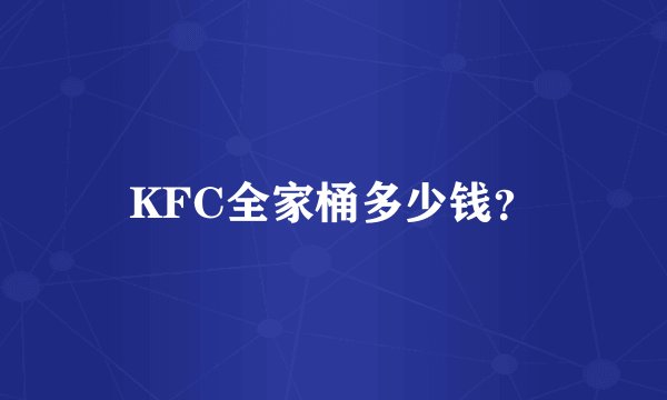 KFC全家桶多少钱？