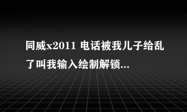 同威x2011 电话被我儿子给乱了叫我输入绘制解锁图案,试了N次都没对谁有办法