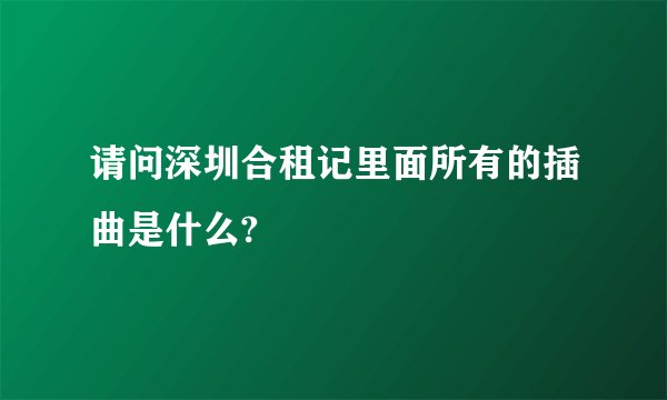 请问深圳合租记里面所有的插曲是什么?