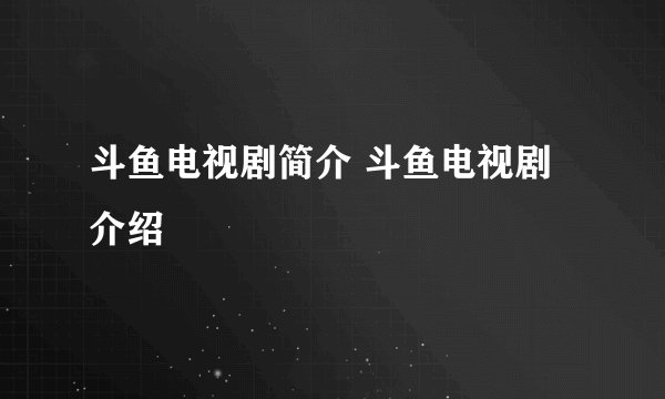 斗鱼电视剧简介 斗鱼电视剧介绍