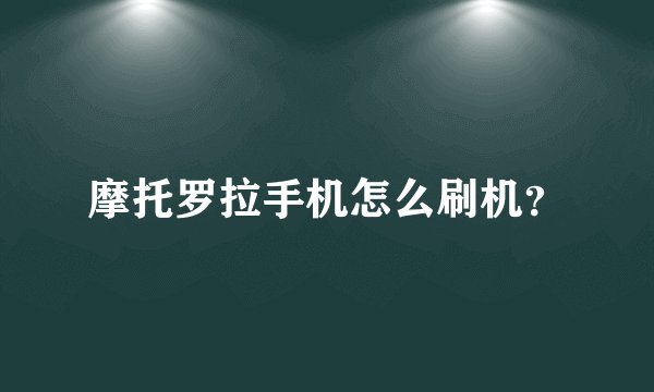 摩托罗拉手机怎么刷机？