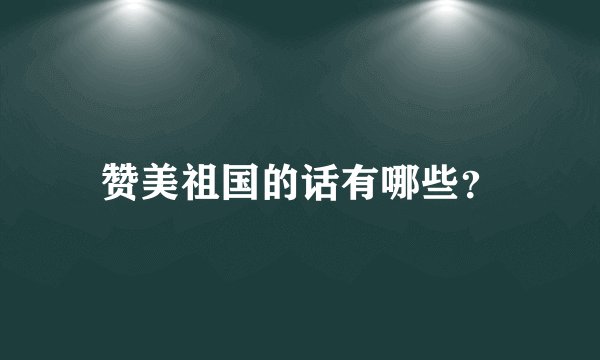 赞美祖国的话有哪些?