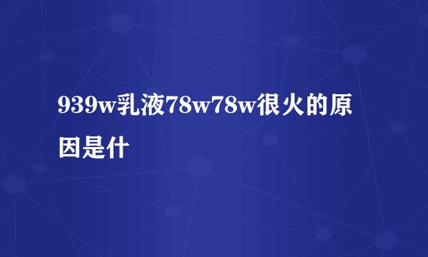 939w乳液78w78w很火的原因是什