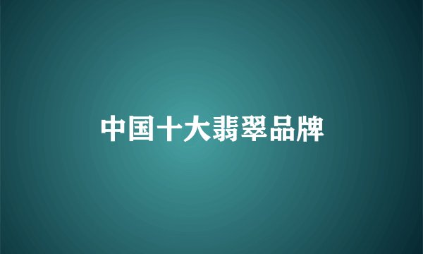 中国十大翡翠品牌