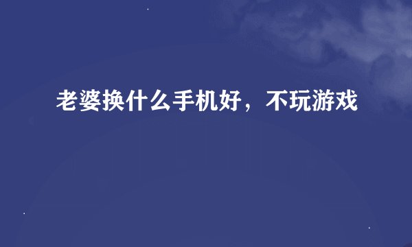 老婆换什么手机好，不玩游戏