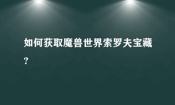 如何获取魔兽世界索罗夫宝藏？