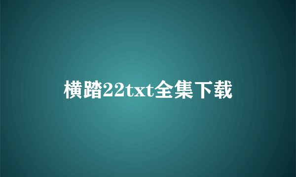 横踏22txt全集下载