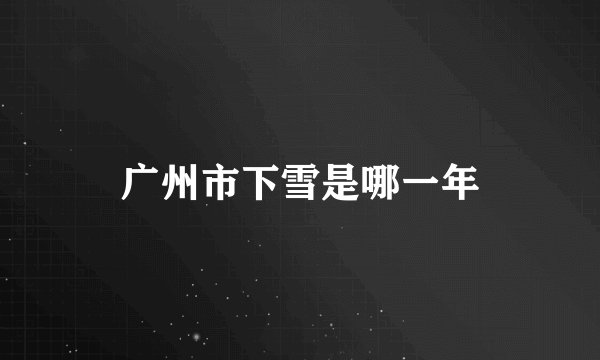 广州市下雪是哪一年