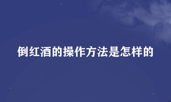 倒红酒的操作方法是怎样的