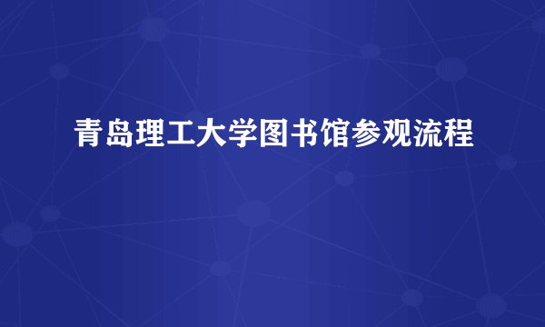 青岛理工大学图书馆参观流程