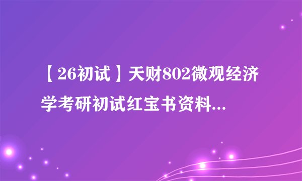 【26初试】天财802微观经济学考研初试红宝书资料更新啦！附学姐详细备考心得~
