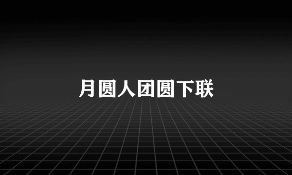 月圆人团圆下联