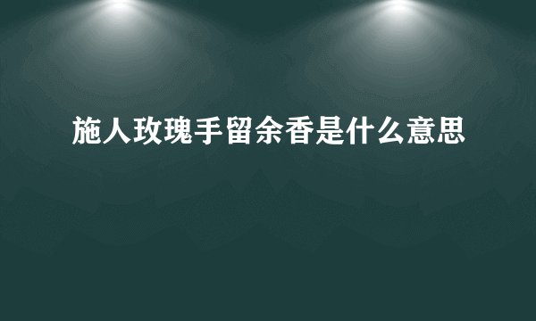 施人玫瑰手留余香是什么意思
