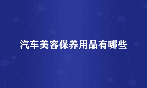 汽车美容保养用品有哪些