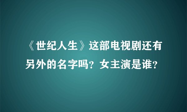 《世纪人生》这部电视剧还有另外的名字吗？女主演是谁？