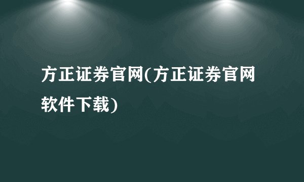 方正证券官网(方正证券官网软件下载)