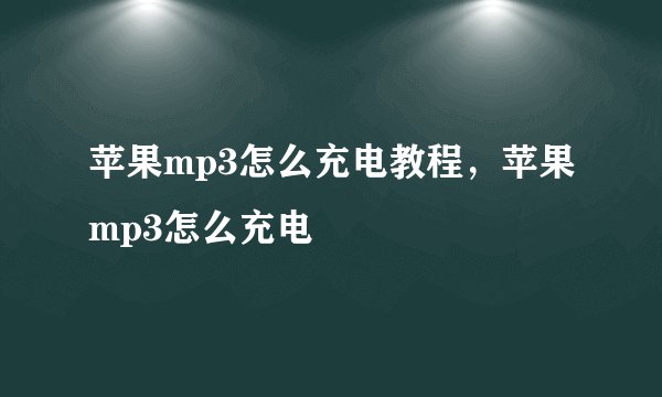 苹果mp3怎么充电教程，苹果mp3怎么充电