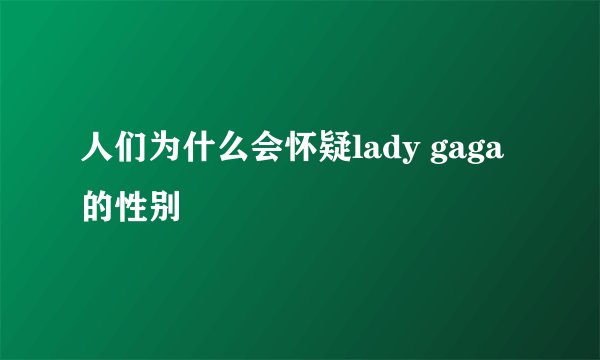 人们为什么会怀疑lady gaga的性别