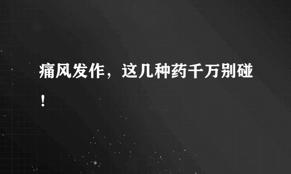 痛风发作，这几种药千万别碰！