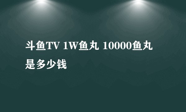 斗鱼TV 1W鱼丸 10000鱼丸是多少钱
