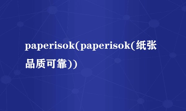 paperisok(paperisok(纸张品质可靠))