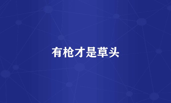 有枪才是草头