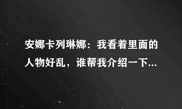 安娜卡列琳娜：我看着里面的人物好乱，谁帮我介绍一下人物。角色
