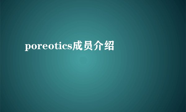 poreotics成员介绍