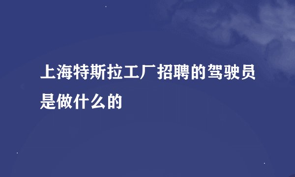 上海特斯拉工厂招聘的驾驶员是做什么的