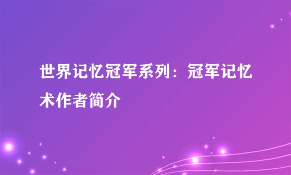 世界记忆冠军系列：冠军记忆术作者简介