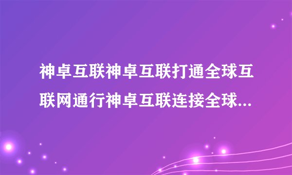 神卓互联神卓互联打通全球互联网通行神卓互联连接全球互联网交流