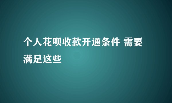 个人花呗收款开通条件 需要满足这些