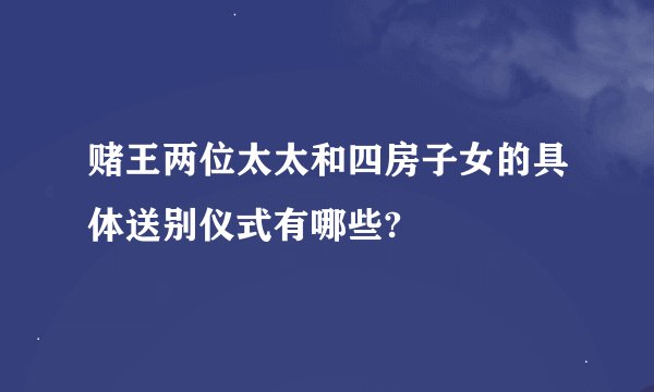 赌王两位太太和四房子女的具体送别仪式有哪些?