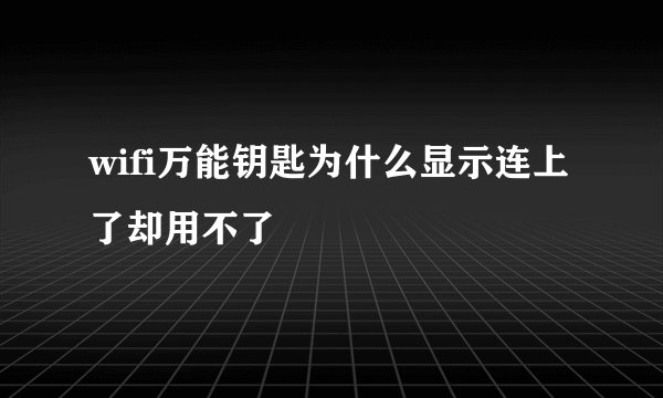 wifi万能钥匙为什么显示连上了却用不了
