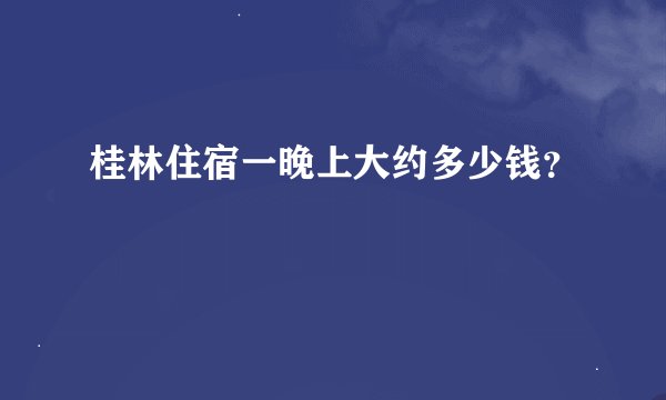 桂林住宿一晚上大约多少钱？