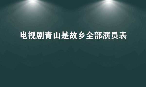 电视剧青山是故乡全部演员表