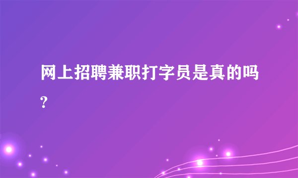 网上招聘兼职打字员是真的吗?