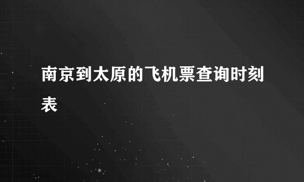 南京到太原的飞机票查询时刻表