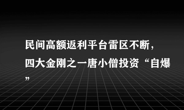 民间高额返利平台雷区不断，四大金刚之一唐小僧投资“自爆”
