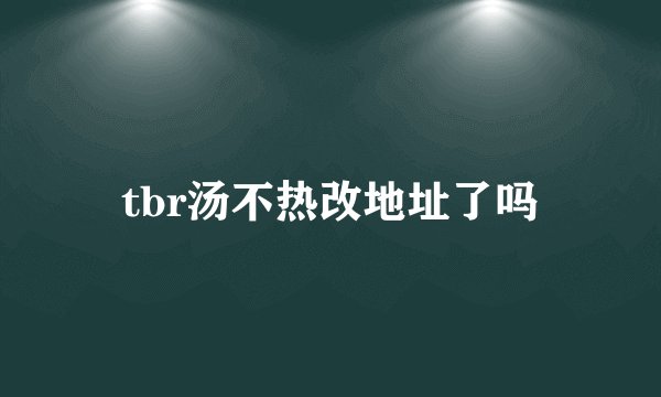 tbr汤不热改地址了吗