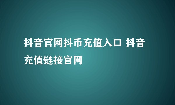 抖音官网抖币充值入口 抖音充值链接官网