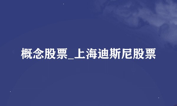 概念股票_上海迪斯尼股票