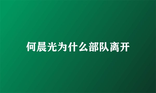 何晨光为什么部队离开